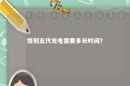 悦刻五代充电需要多长时间	？ 